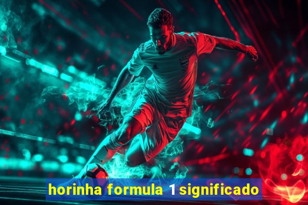 horinha formula 1 significado